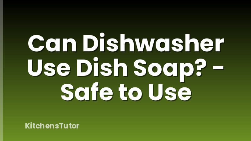Can Dishwasher Use Dish Soap? - Safe to Use