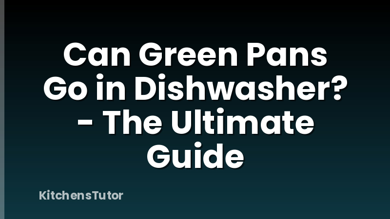 Can Green Pans Go in Dishwasher? - The Ultimate Guide