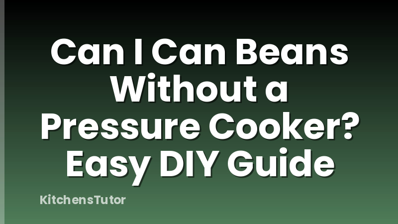 Can I Can Beans Without a Pressure Cooker? Easy DIY Guide