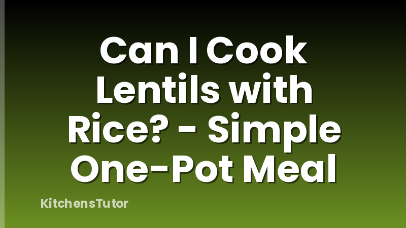 Can I Cook Lentils with Rice? - Simple One-Pot Meal