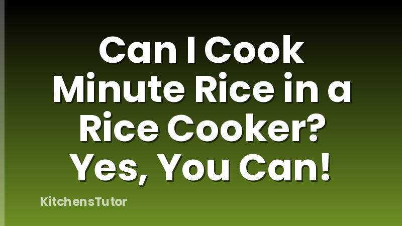 Can I Cook Minute Rice in a Rice Cooker? Yes, You Can!