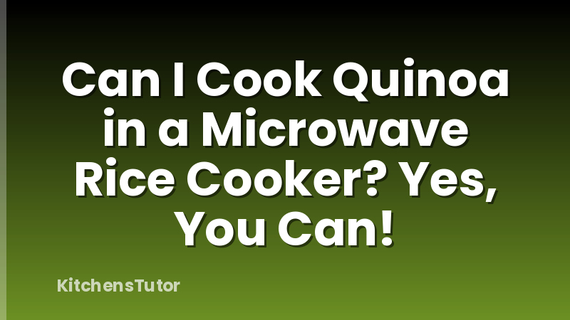Can I Cook Quinoa in a Microwave Rice Cooker? Yes, You Can!