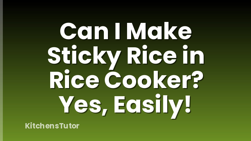Can I Make Sticky Rice in Rice Cooker? Yes, Easily!