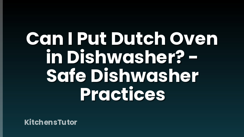 Can I Put Dutch Oven in Dishwasher? - Safe Dishwasher Practices