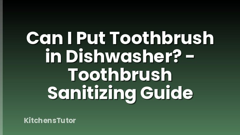 Can I Put Toothbrush in Dishwasher? - Toothbrush Sanitizing Guide