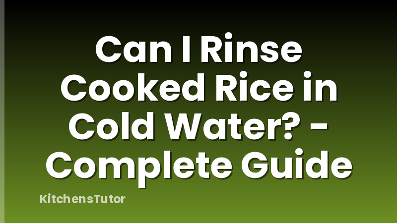 Can I Rinse Cooked Rice in Cold Water? - Complete Guide
