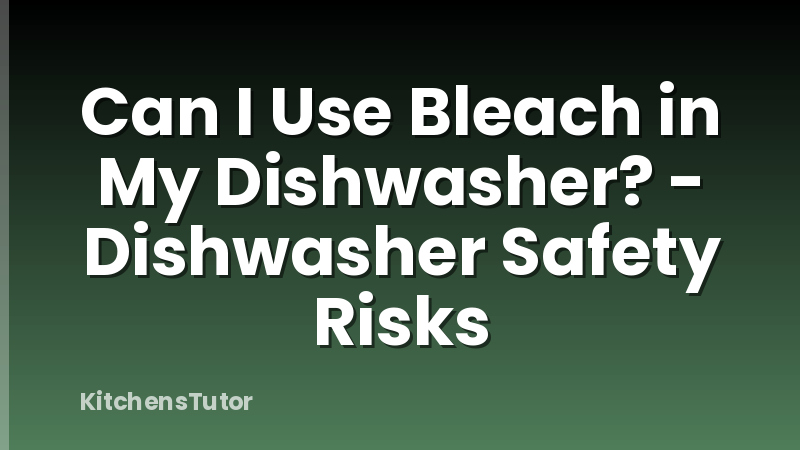 Can I Use Bleach in My Dishwasher? - Dishwasher Safety Risks