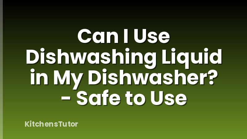 Can I Use Dishwashing Liquid in My Dishwasher? - Safe to Use