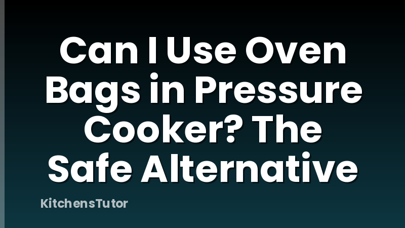 Can I Use Oven Bags in Pressure Cooker? The Safe Alternative