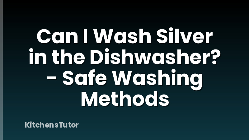 Can I Wash Silver in the Dishwasher? - Safe Washing Methods
