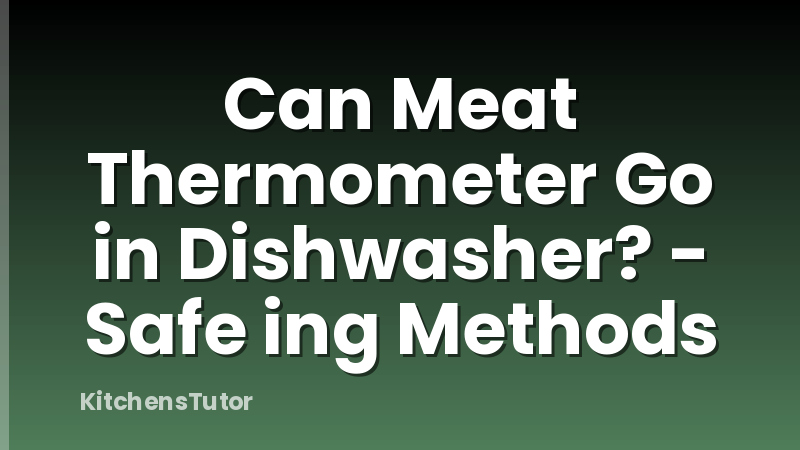 Can Meat Thermometer Go in Dishwasher? - Safe ing Methods