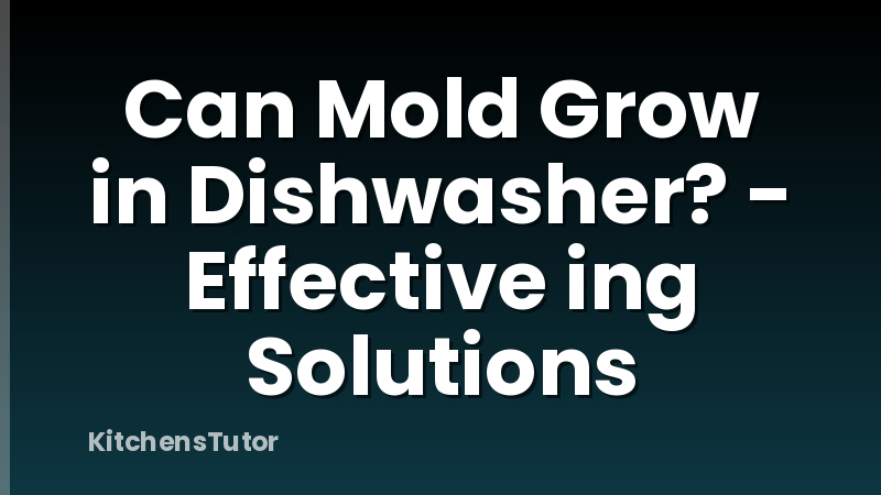 Can Mold Grow in Dishwasher? - Effective ing Solutions