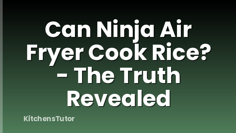 Can Ninja Air Fryer Cook Rice? - The Truth Revealed