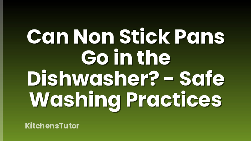 Can Non Stick Pans Go in the Dishwasher? - Safe Washing Practices