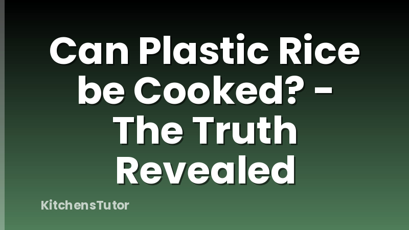 Can Plastic Rice be Cooked? - The Truth Revealed