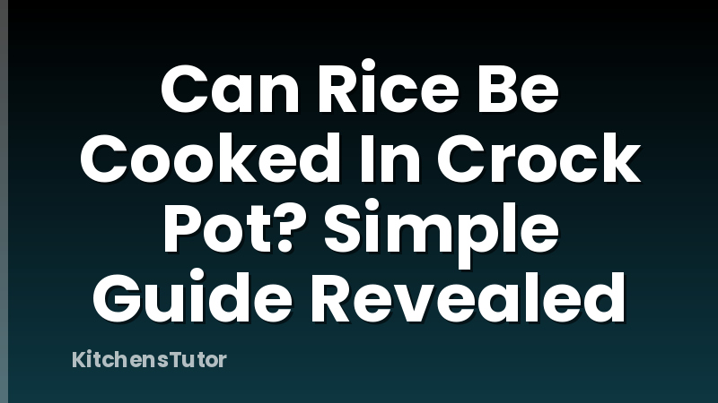 Can Rice Be Cooked In Crock Pot? Simple Guide Revealed
