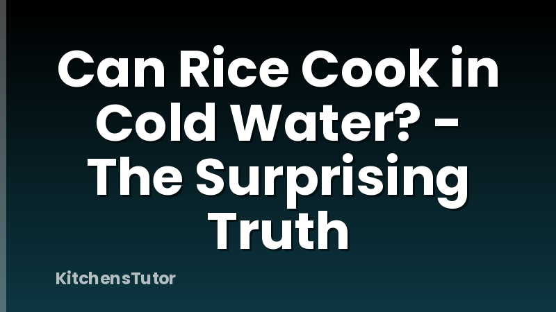 Can Rice Cook in Cold Water? - The Surprising Truth