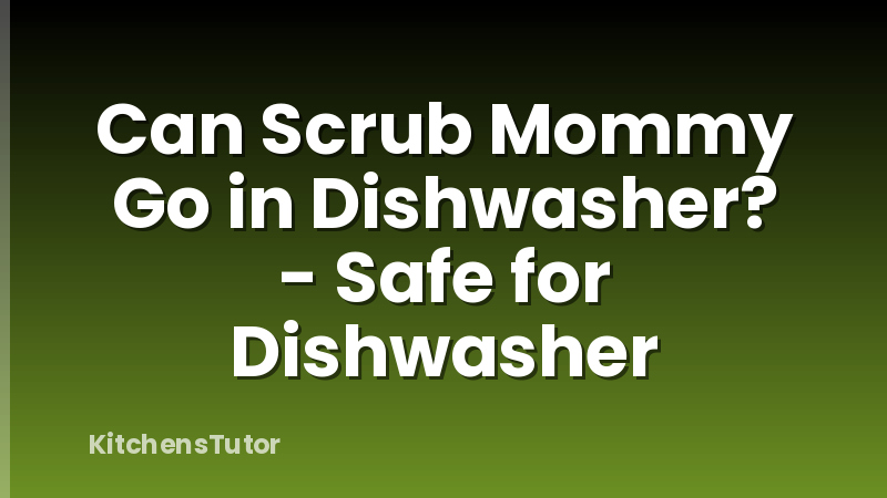 Can Scrub Mommy Go in Dishwasher? - Safe for Dishwasher
