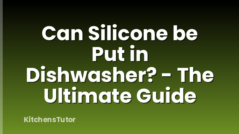 Can Silicone be Put in Dishwasher? - The Ultimate Guide