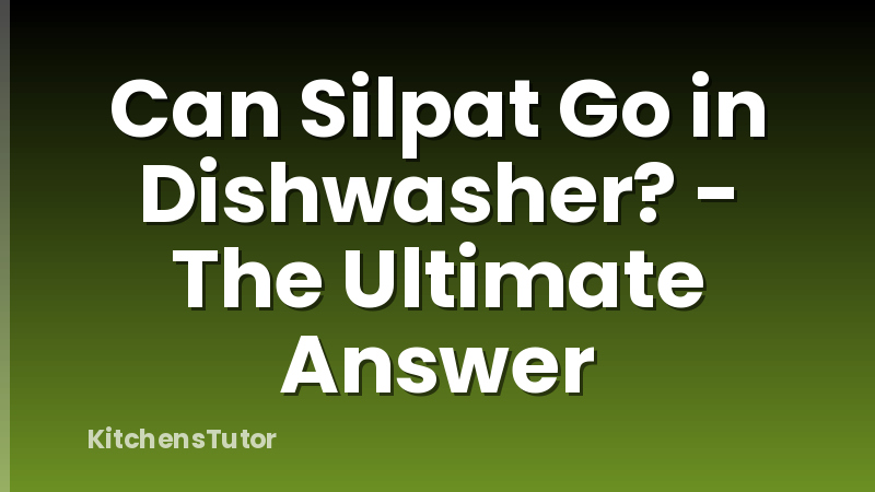 Can Silpat Go in Dishwasher? - The Ultimate Answer