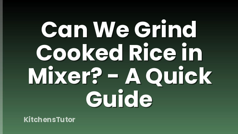 Can We Grind Cooked Rice in Mixer? - A Quick Guide