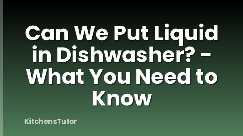 Can We Put Liquid in Dishwasher? - What You Need to Know