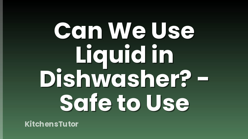 Can We Use Liquid in Dishwasher? - Safe to Use