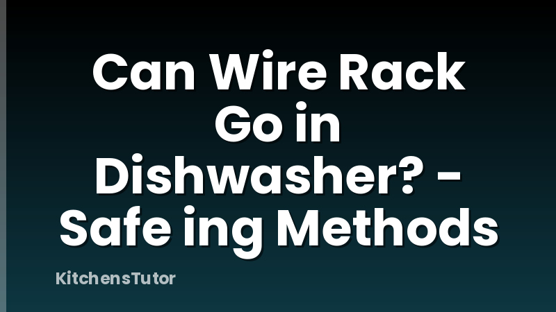 Can Wire Rack Go in Dishwasher? - Safe ing Methods