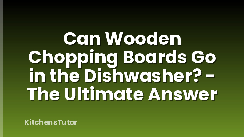 Can Wooden Chopping Boards Go in the Dishwasher? - The Ultimate Answer
