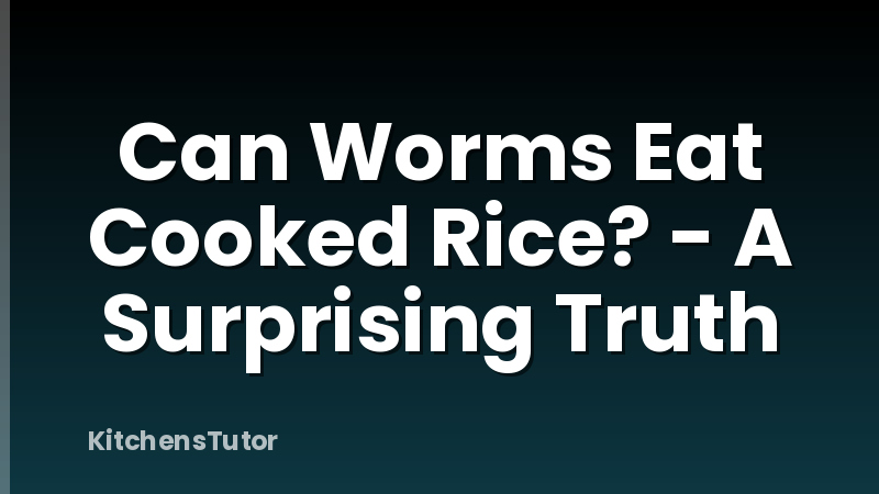 Can Worms Eat Cooked Rice? - A Surprising Truth