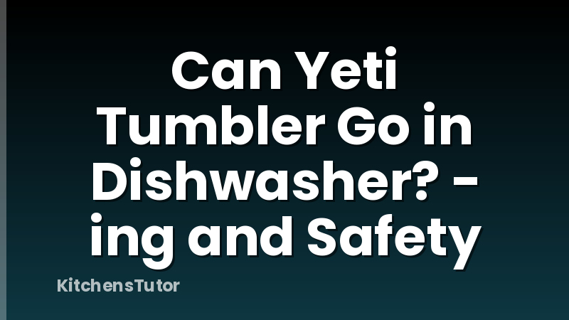 Can Yeti Tumbler Go in Dishwasher? - ing and Safety