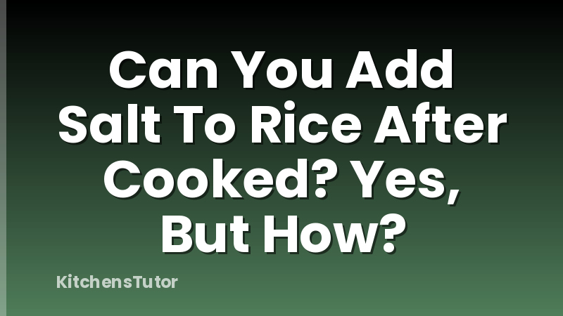 Can You Add Salt To Rice After Cooked? Yes, But How?