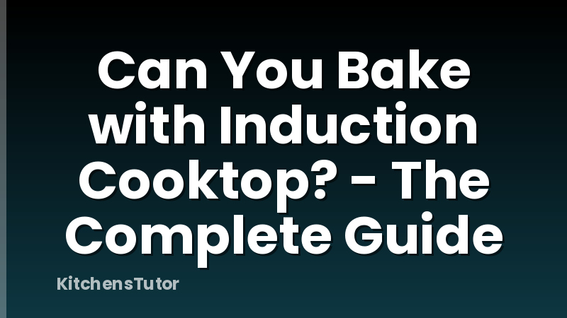 Can You Bake with Induction Cooktop? - The Complete Guide