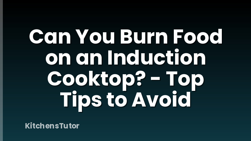 Can You Burn Food on an Induction Cooktop? - Top Tips to Avoid