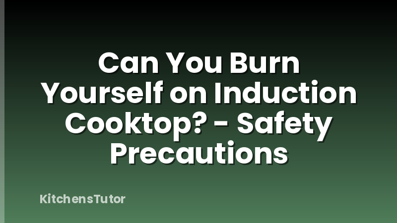 Can You Burn Yourself on Induction Cooktop? - Safety Precautions