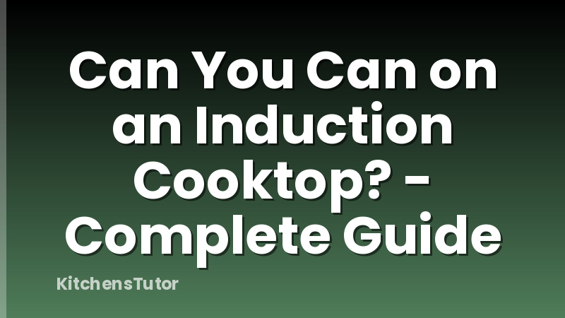 Can You Can on an Induction Cooktop? - Complete Guide
