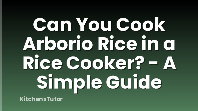 Can You Cook Arborio Rice in a Rice Cooker? - A Simple Guide