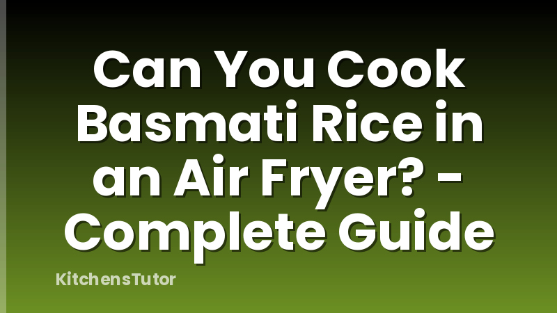 Can You Cook Basmati Rice in an Air Fryer? - Complete Guide