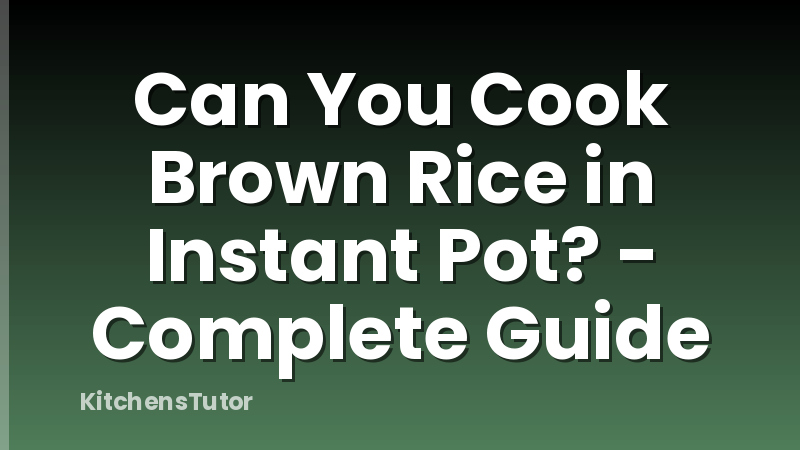Can You Cook Brown Rice in Instant Pot? - Complete Guide