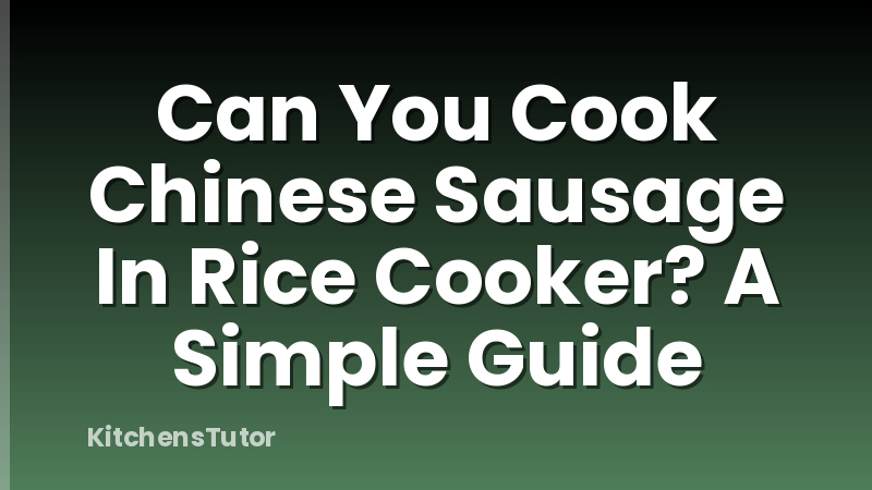 Can You Cook Chinese Sausage In Rice Cooker? A Simple Guide
