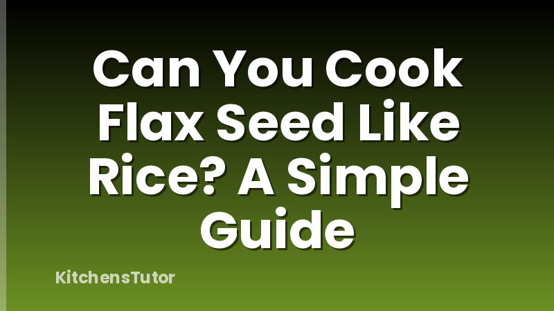 Can You Cook Flax Seed Like Rice? A Simple Guide