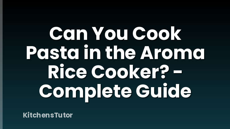 Can You Cook Pasta in the Aroma Rice Cooker? - Complete Guide