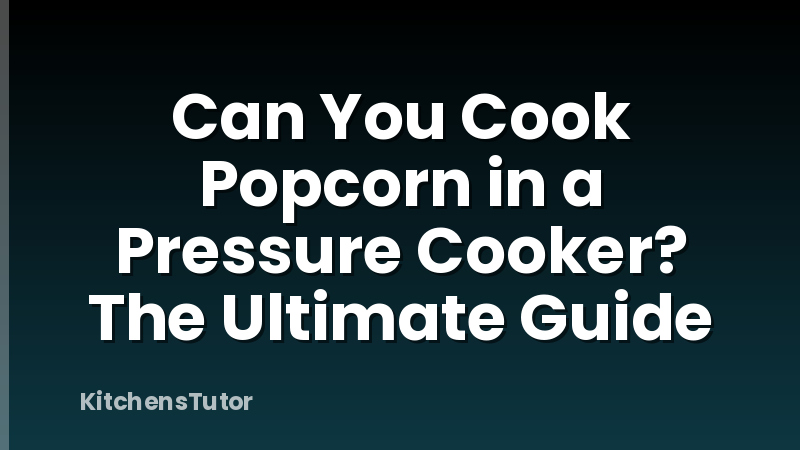 Can You Cook Popcorn in a Pressure Cooker? The Ultimate Guide