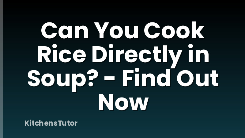 Can You Cook Rice Directly in Soup? - Find Out Now