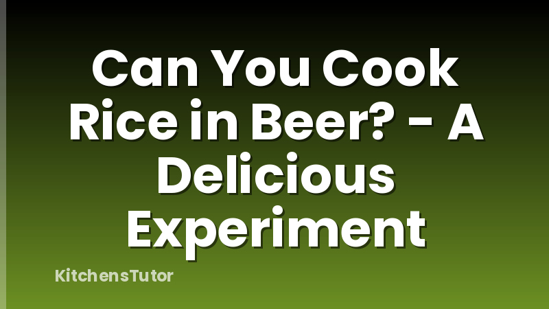 Can You Cook Rice in Beer? - A Delicious Experiment