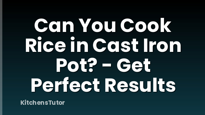 Can You Cook Rice in Cast Iron Pot? - Get Perfect Results