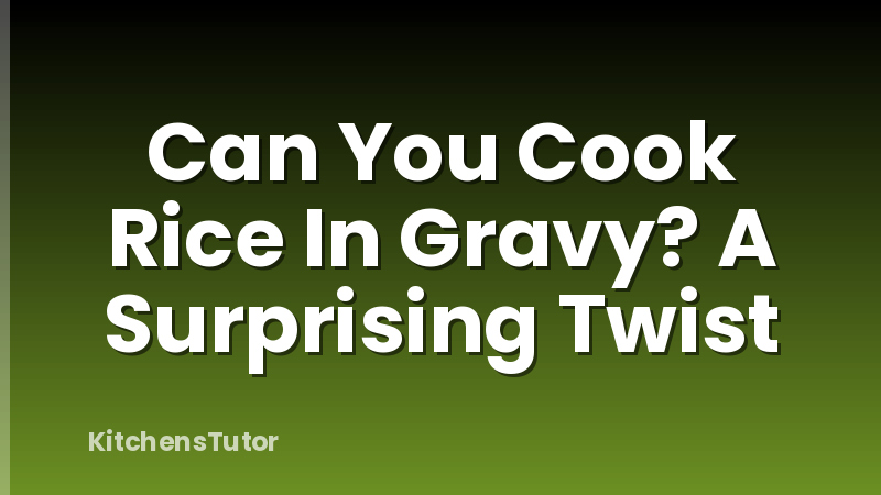 Can You Cook Rice In Gravy? A Surprising Twist
