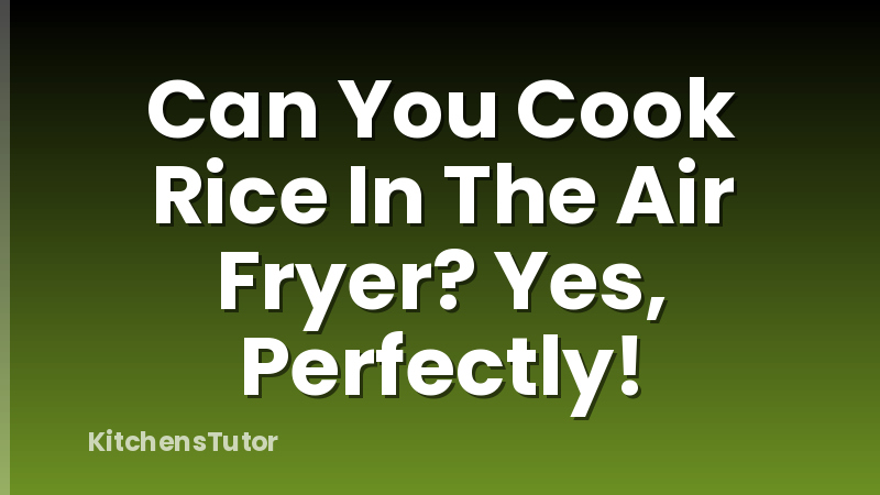 Can You Cook Rice In The Air Fryer? Yes, Perfectly!