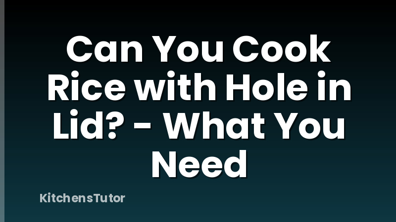 Can You Cook Rice with Hole in Lid? - What You Need