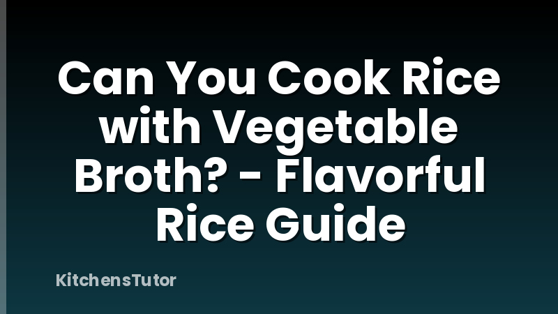 Can You Cook Rice with Vegetable Broth? - Flavorful Rice Guide